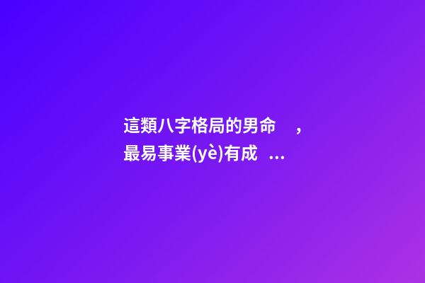 這類八字格局的男命，最易事業(yè)有成！